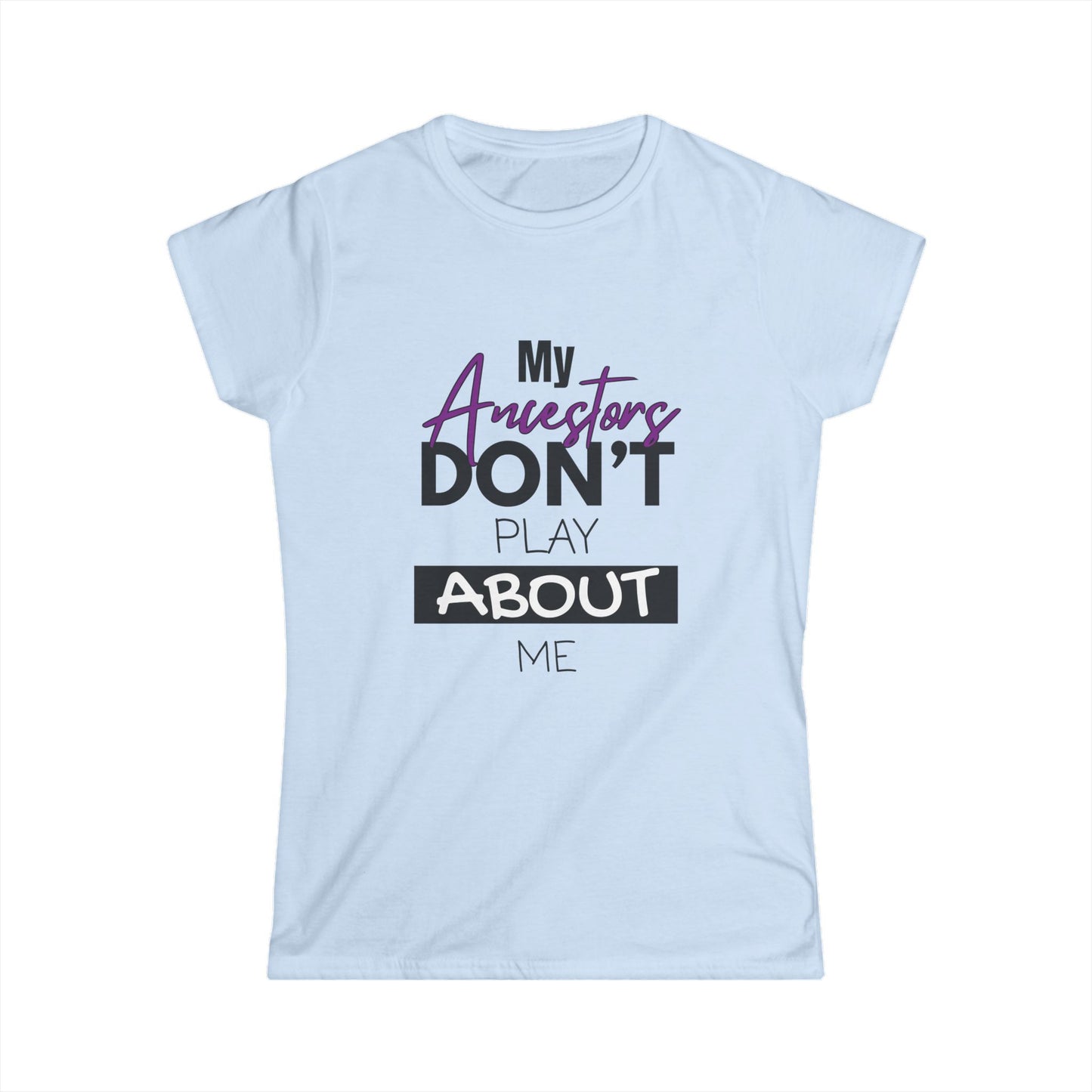 My Ancestors Don't Play About Me - Women's Softstyle Tee