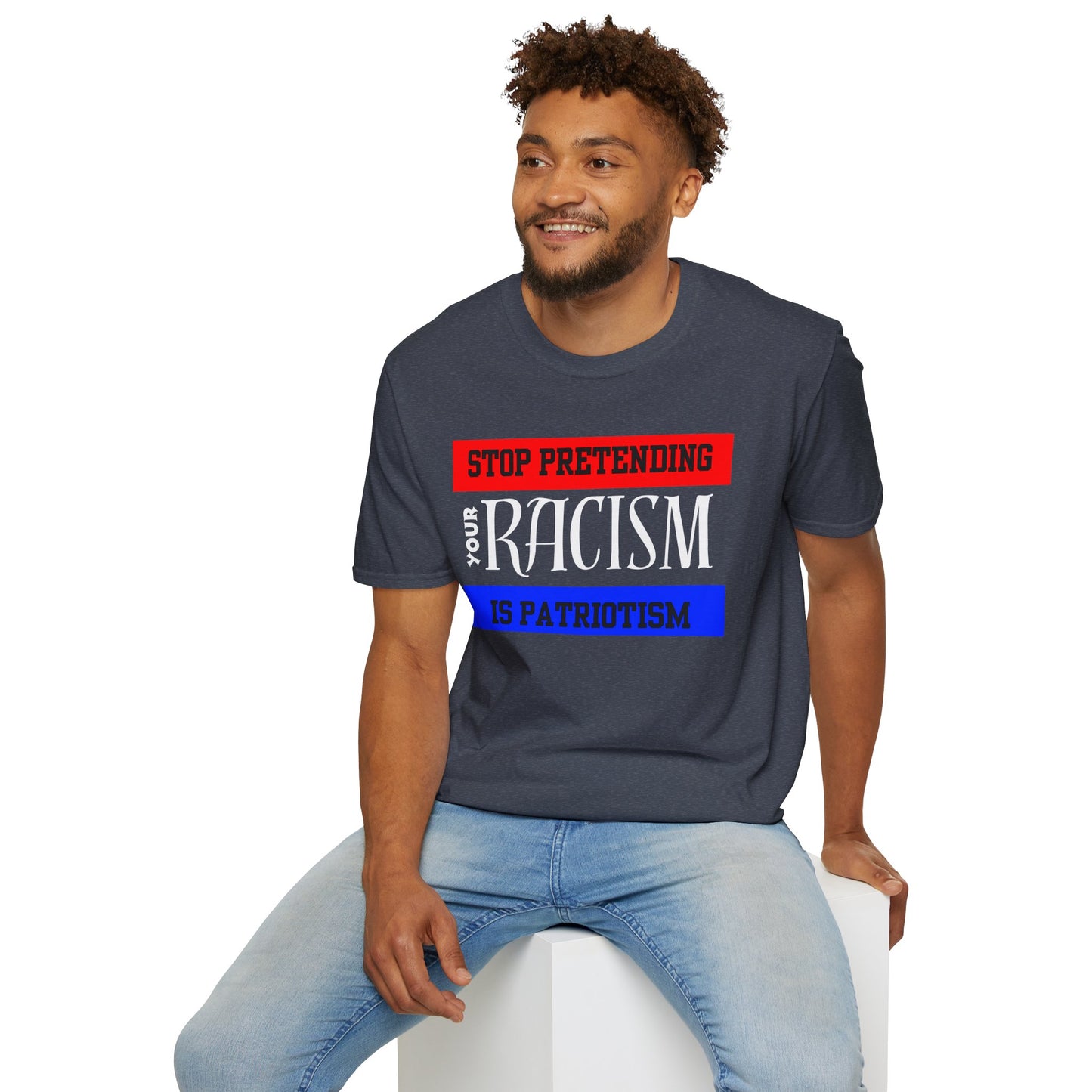 Unisex T-Shirt - Stop Pretending Your Racism is Patriotism