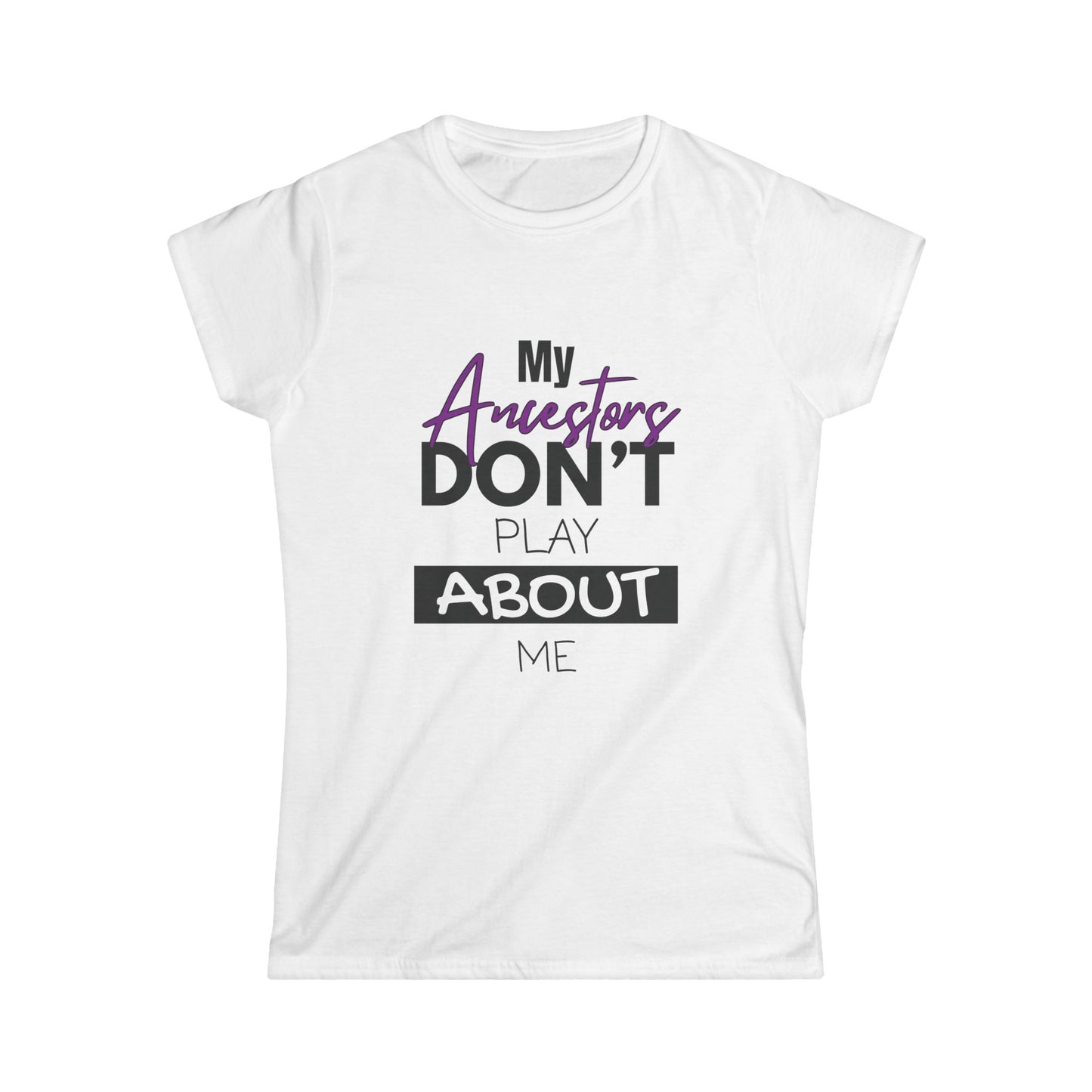 My Ancestors Don't Play About Me - Women's Softstyle Tee