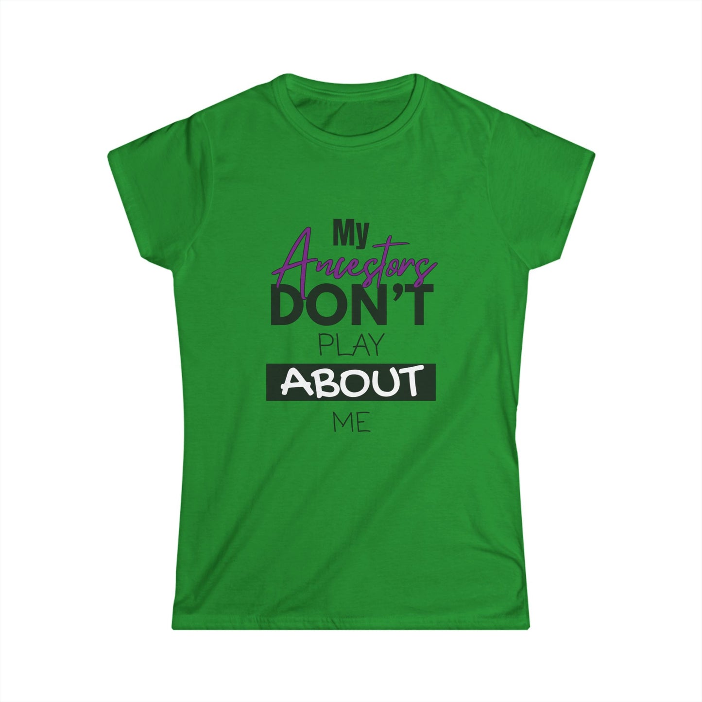 My Ancestors Don't Play About Me - Women's Softstyle Tee