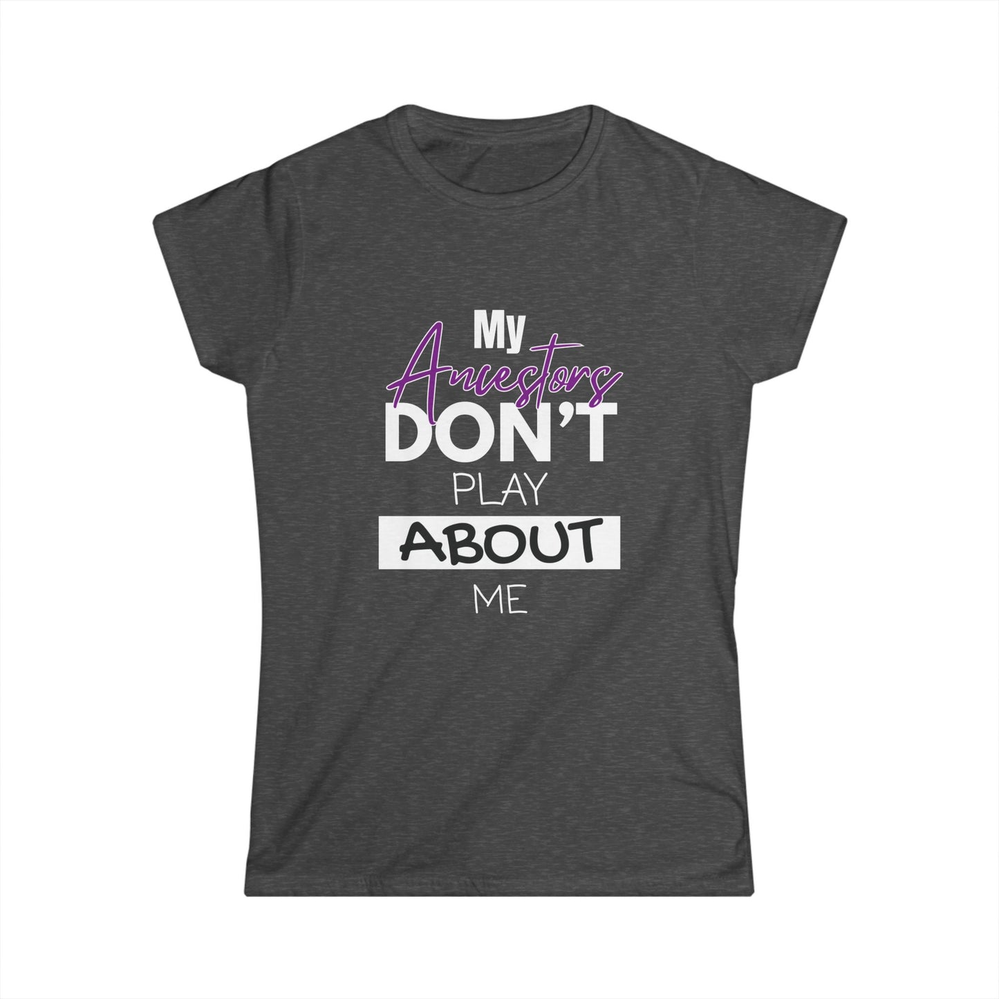 My Ancestors Don't Play About Me - Women's Softstyle Tee
