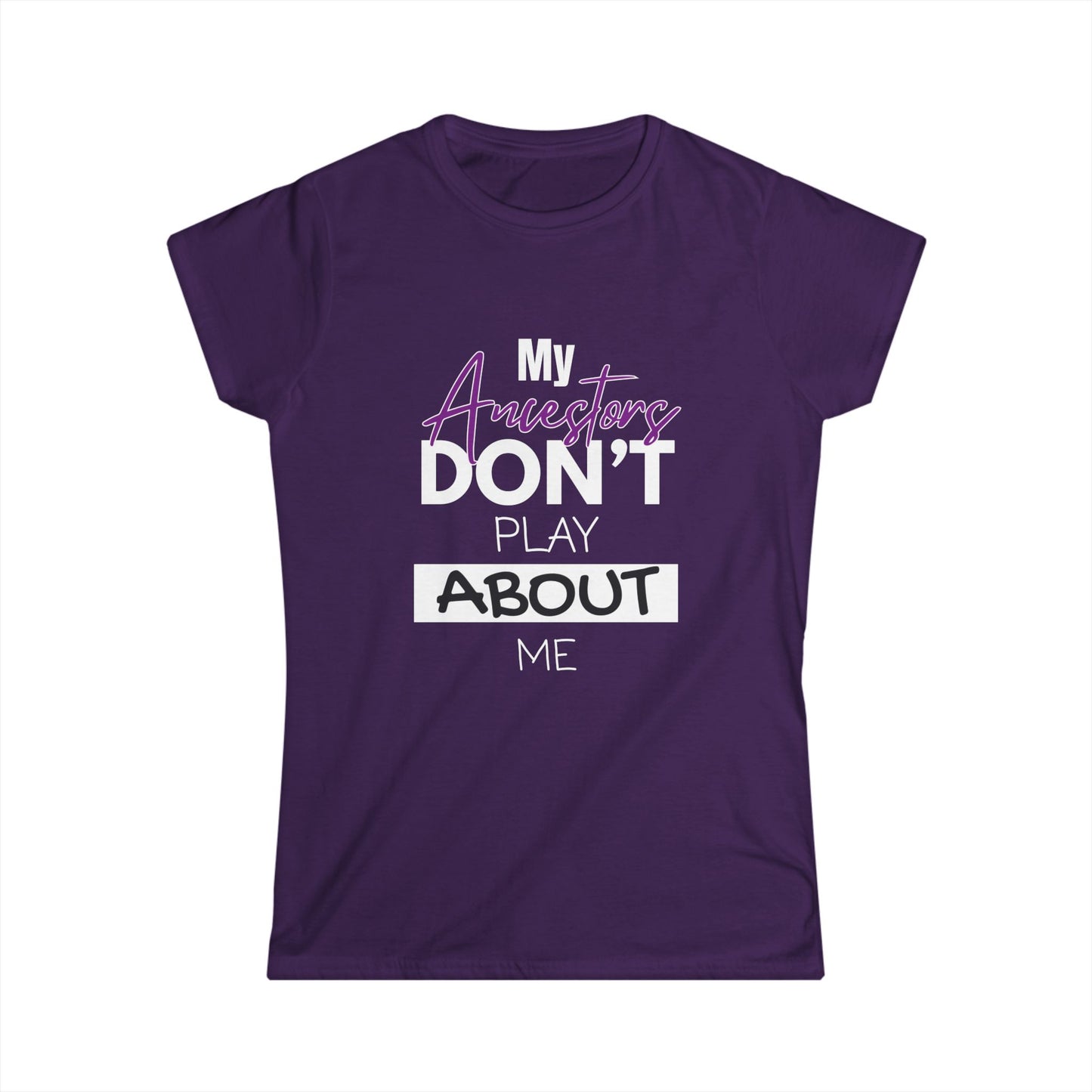 My Ancestors Don't Play About Me - Women's Softstyle Tee