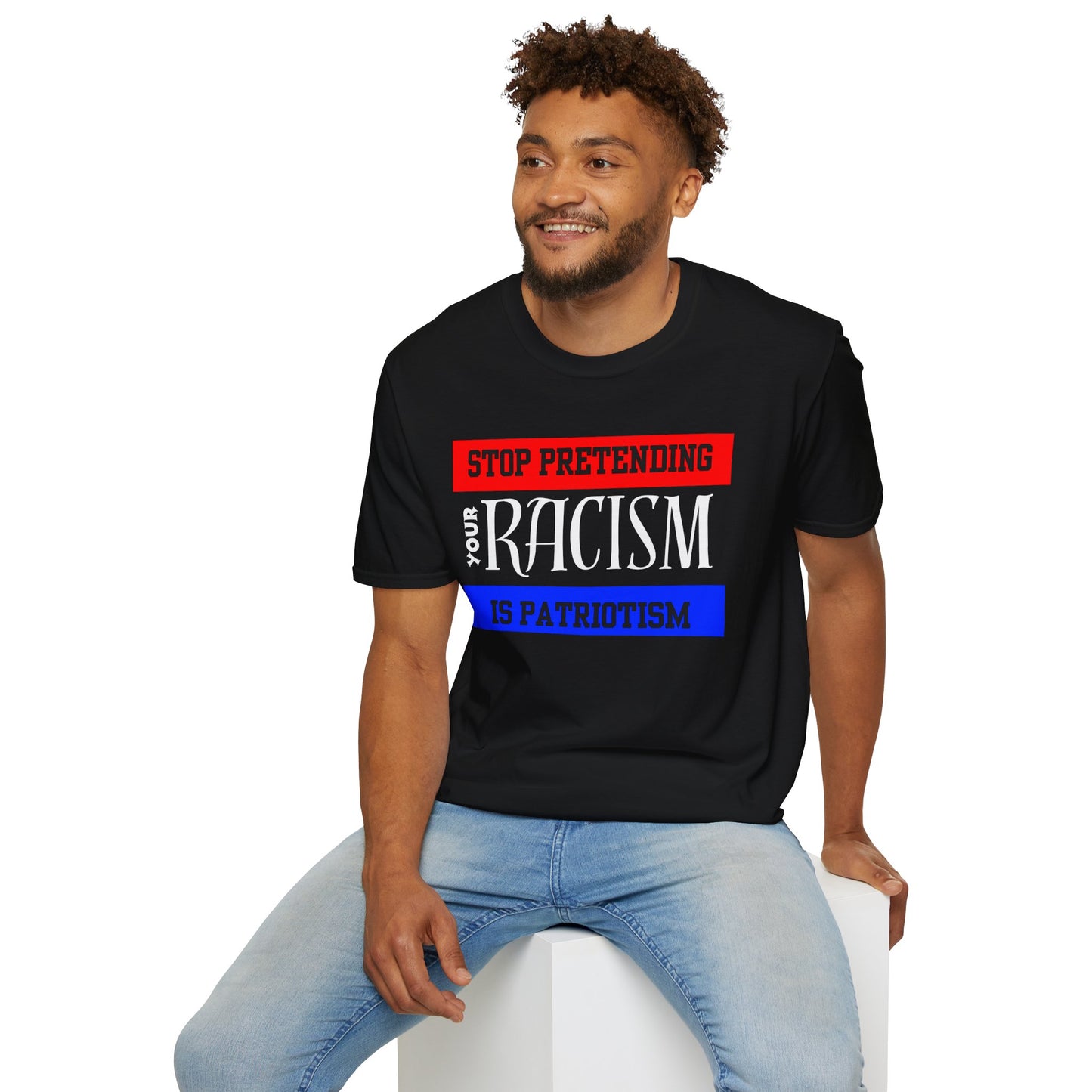Unisex T-Shirt - Stop Pretending Your Racism is Patriotism