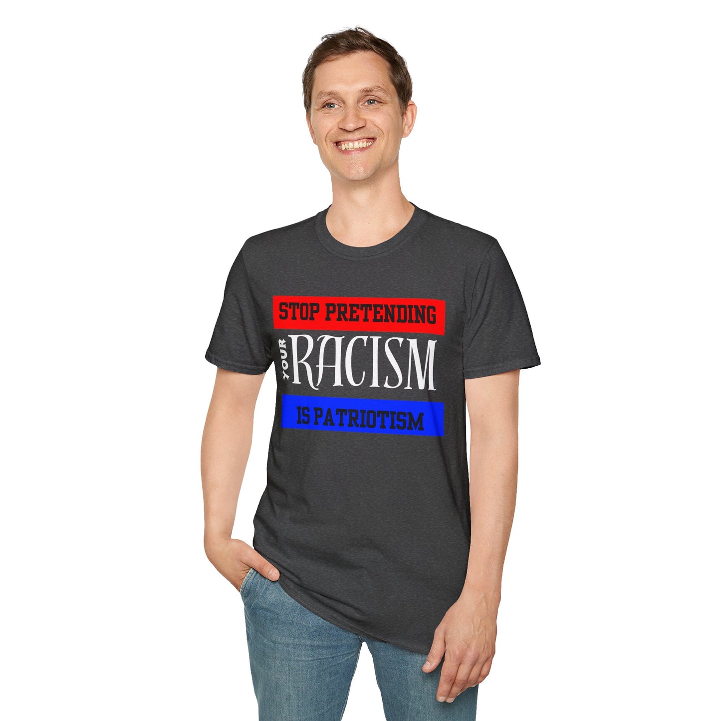 Unisex T-Shirt - Stop Pretending Your Racism is Patriotism