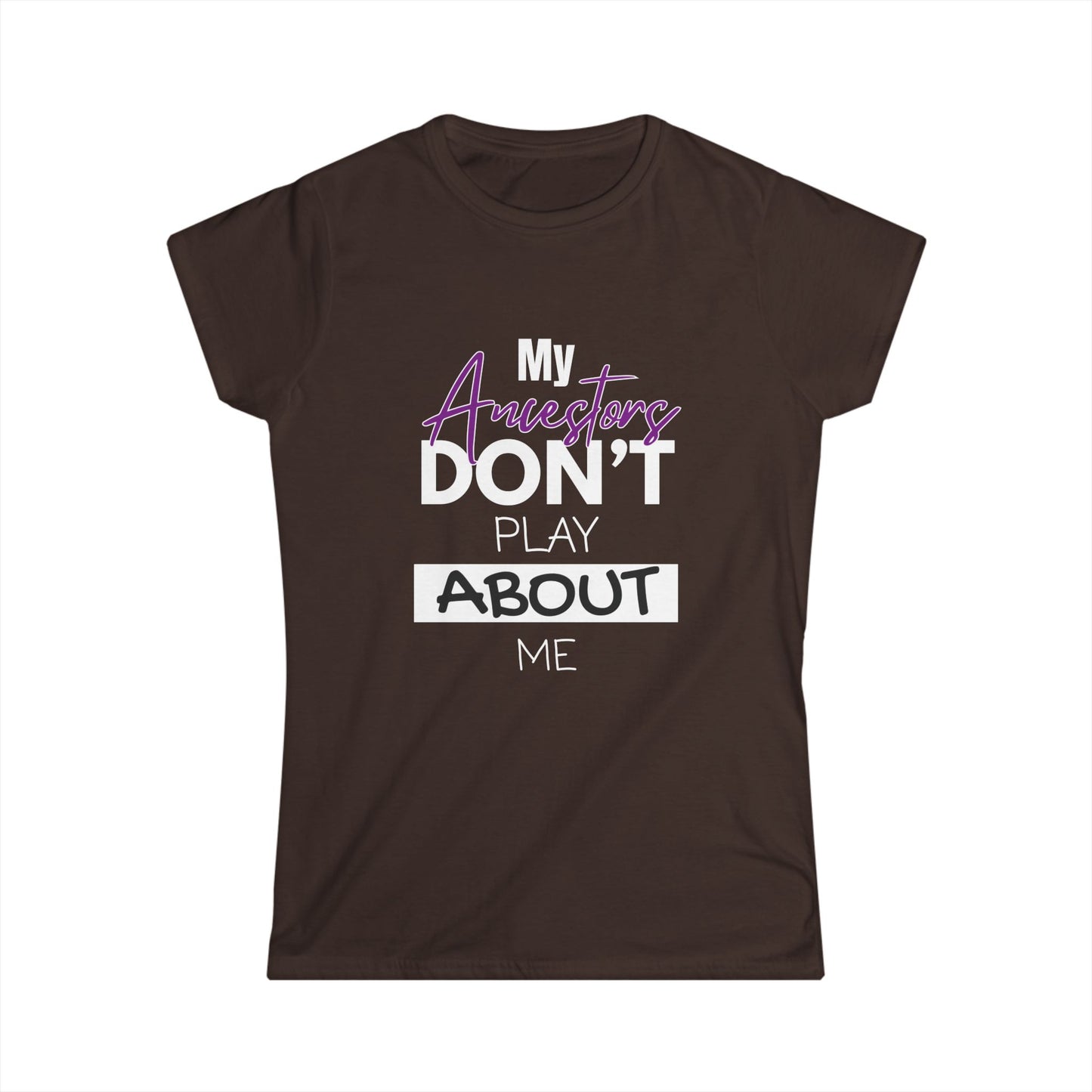 My Ancestors Don't Play About Me - Women's Softstyle Tee