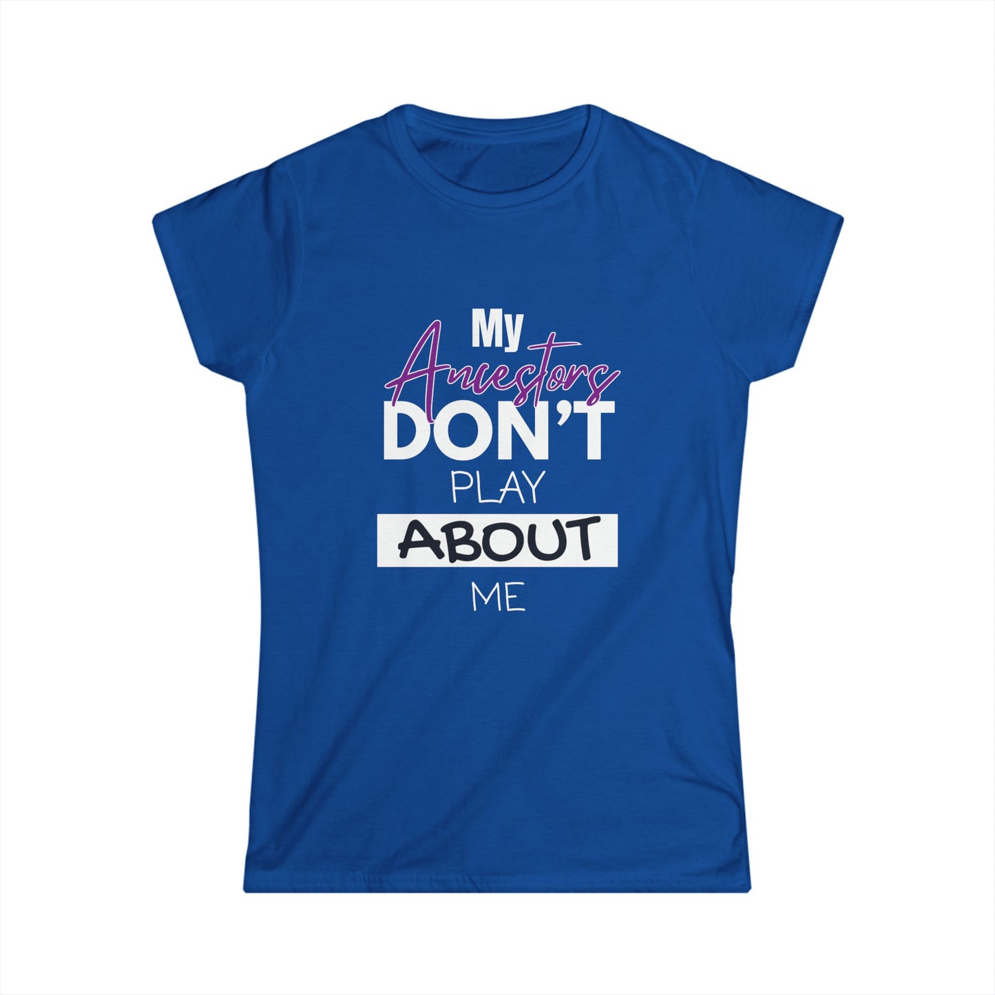 My Ancestors Don't Play About Me - Women's Softstyle Tee