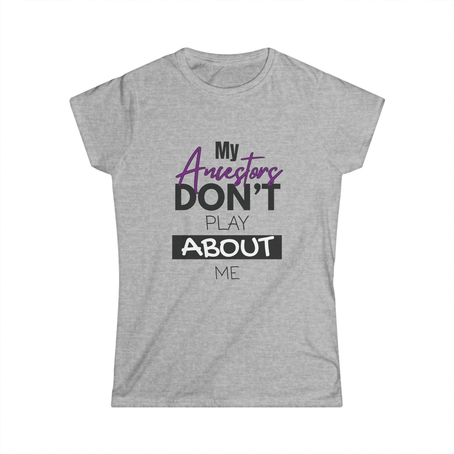 My Ancestors Don't Play About Me - Women's Softstyle Tee