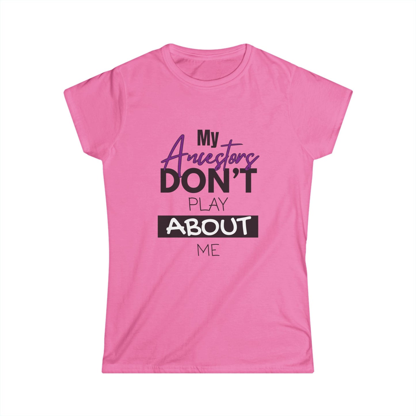My Ancestors Don't Play About Me - Women's Softstyle Tee