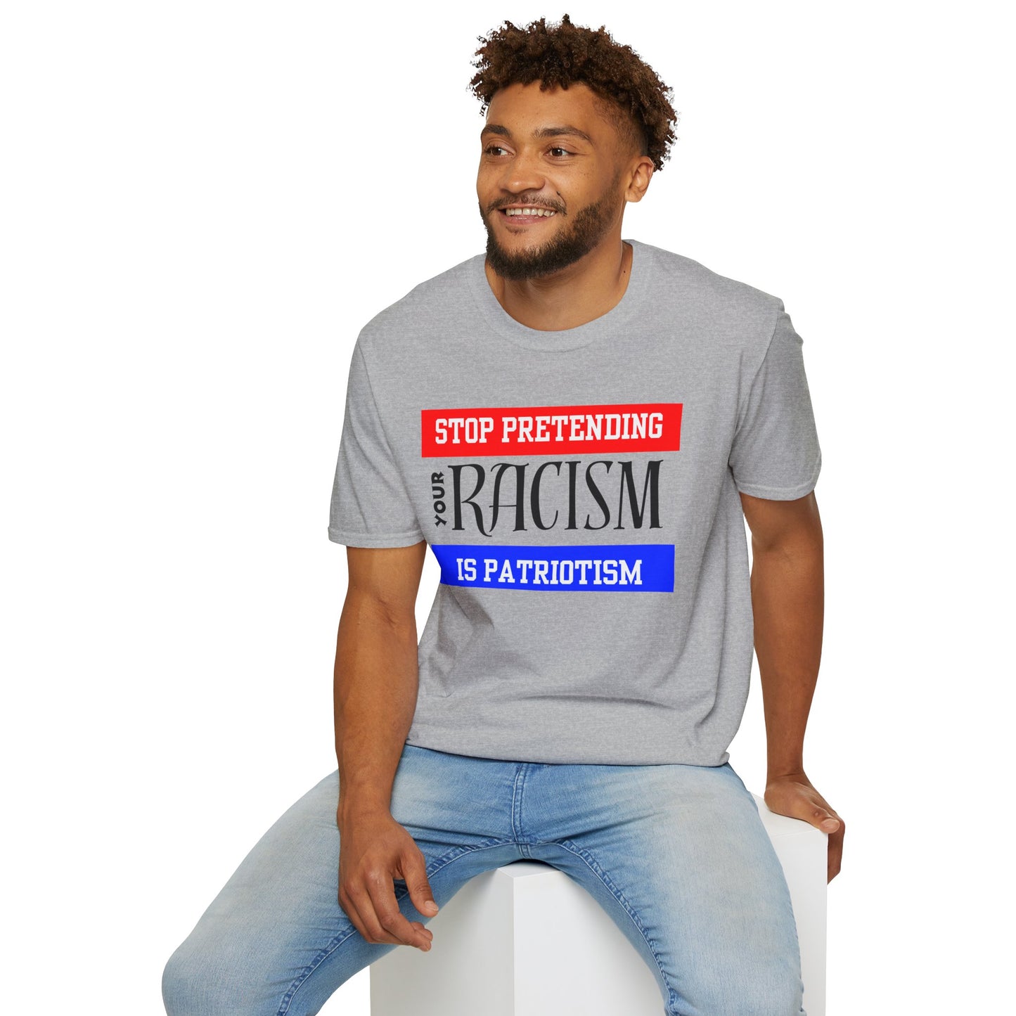 Unisex T-Shirt - Stop Pretending Your Racism is Patriotism