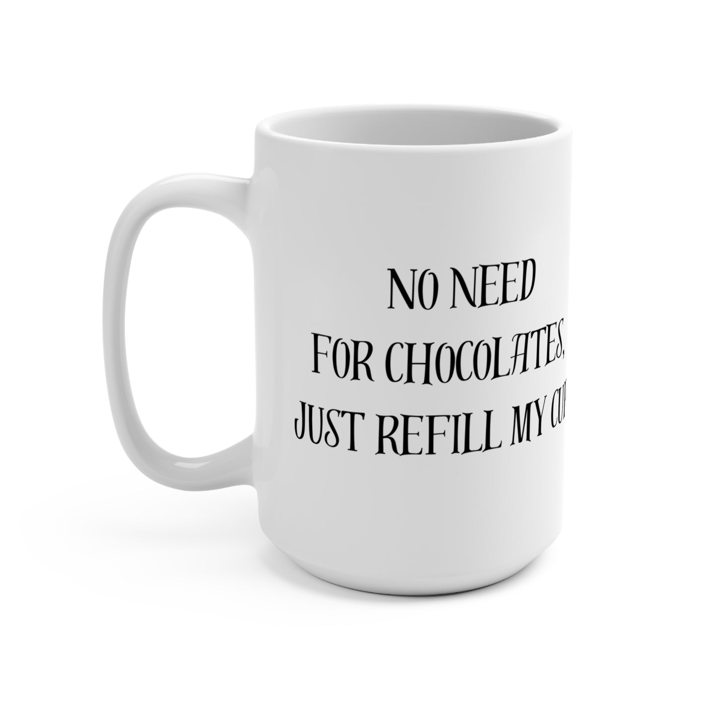 "No Need for Chocolates, Just Refill My Cup" - 15oz Coffee Mug for Chocolate Lovers