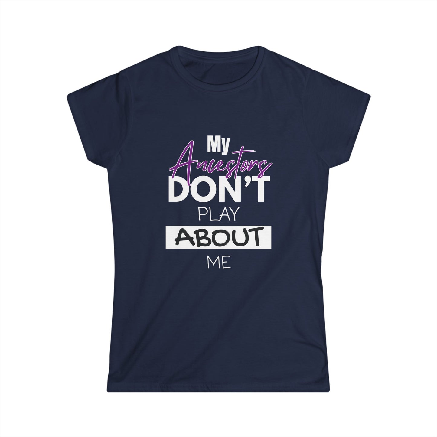 My Ancestors Don't Play About Me - Women's Softstyle Tee