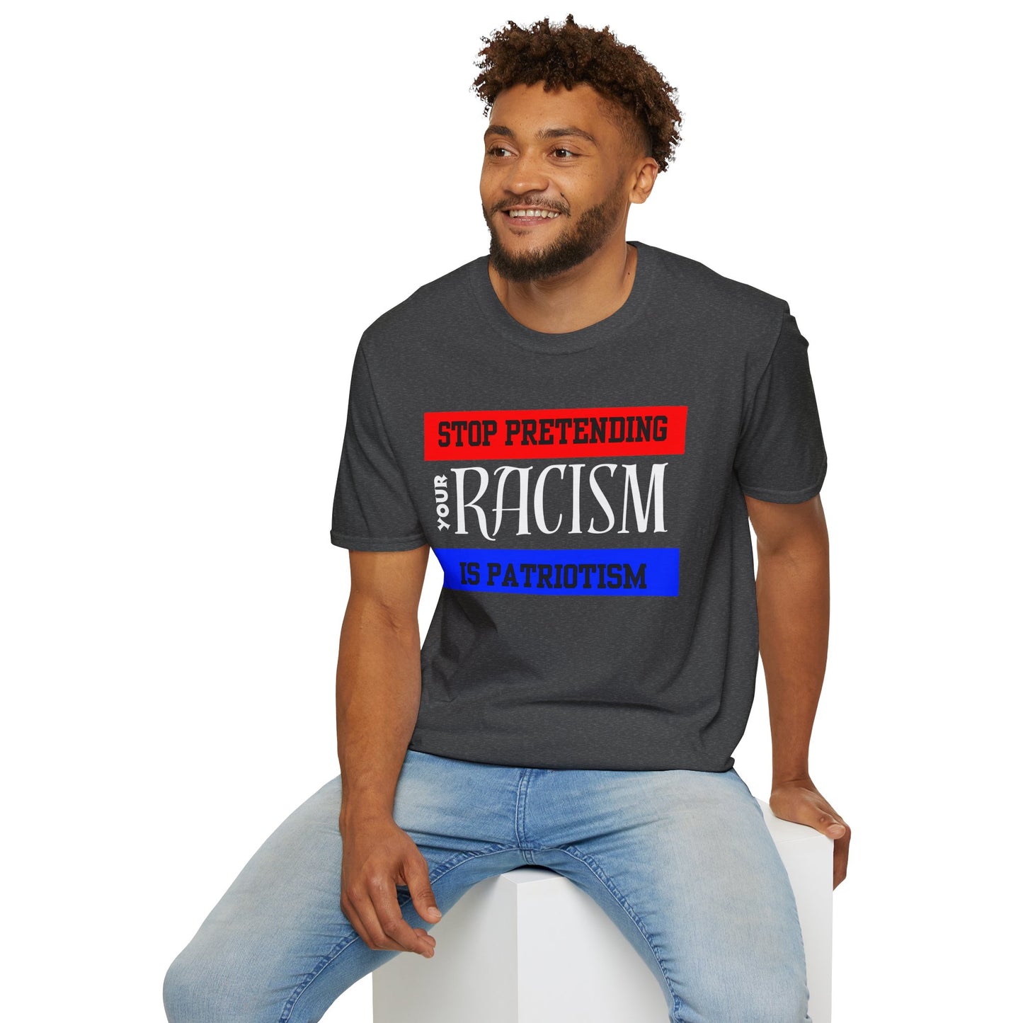 Unisex T-Shirt - Stop Pretending Your Racism is Patriotism