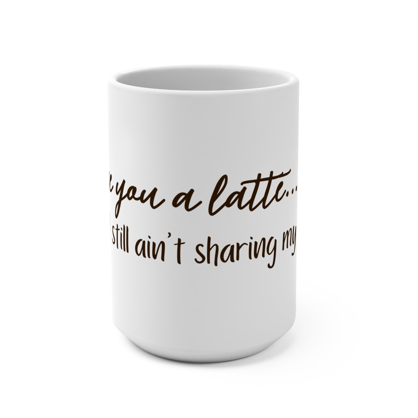 I Love You a Latte... But I Still Ain't Sharing" - 15oz