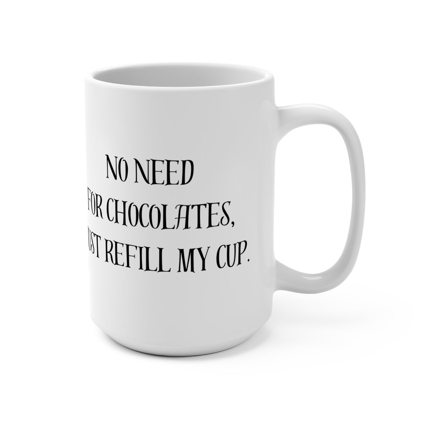 "No Need for Chocolates, Just Refill My Cup" - 15oz Coffee Mug for Chocolate Lovers