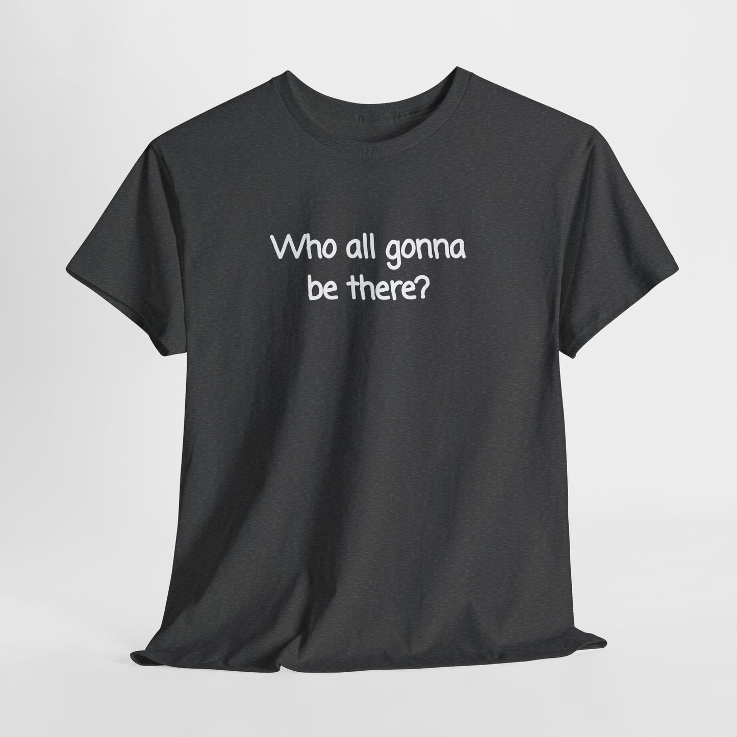 Who all gonna be there? Unisex Heavy Cotton Tee