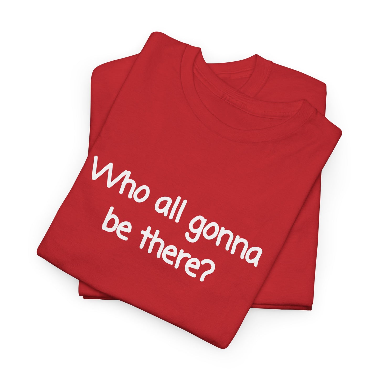 Who all gonna be there? Unisex Heavy Cotton Tee