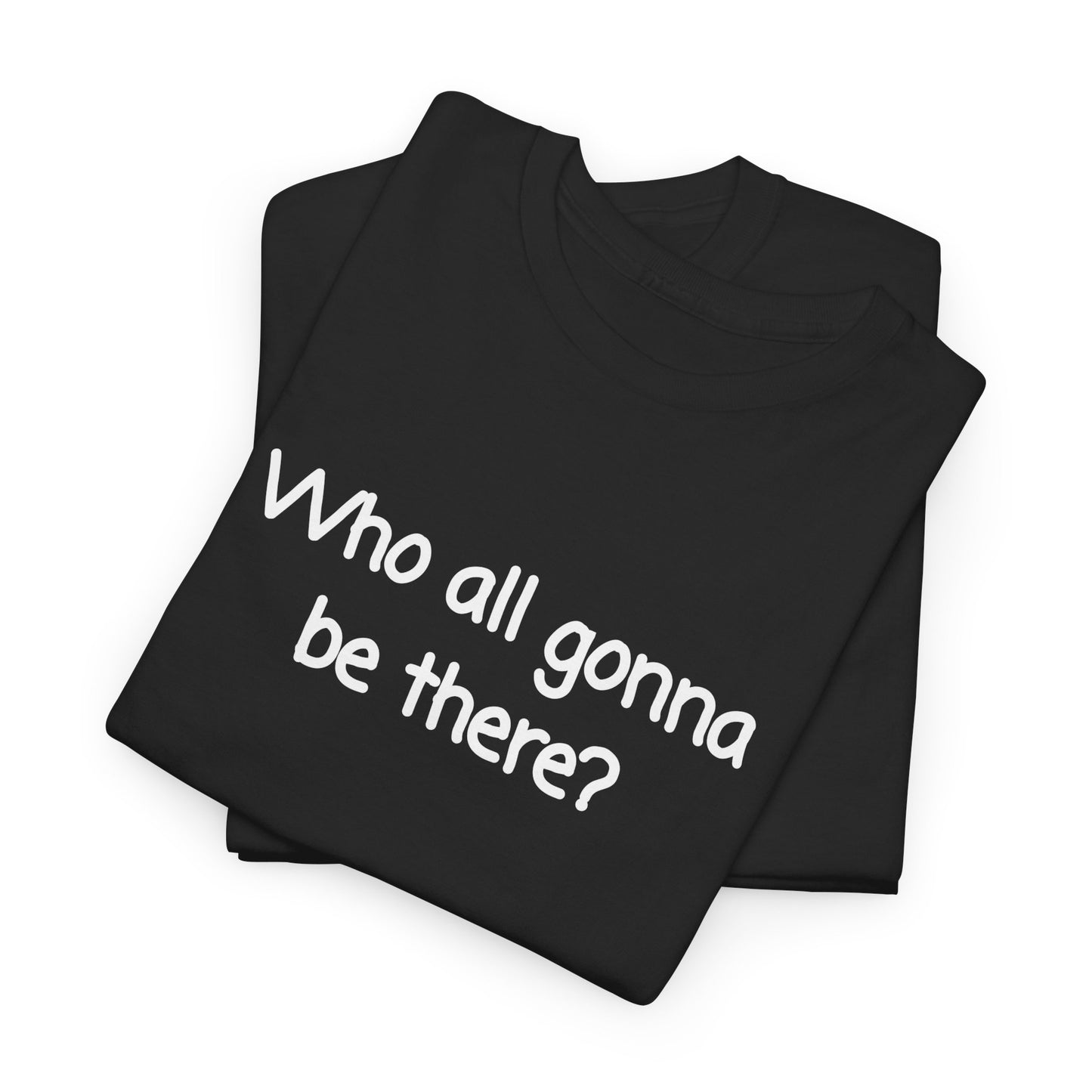 Who all gonna be there? Unisex Heavy Cotton Tee