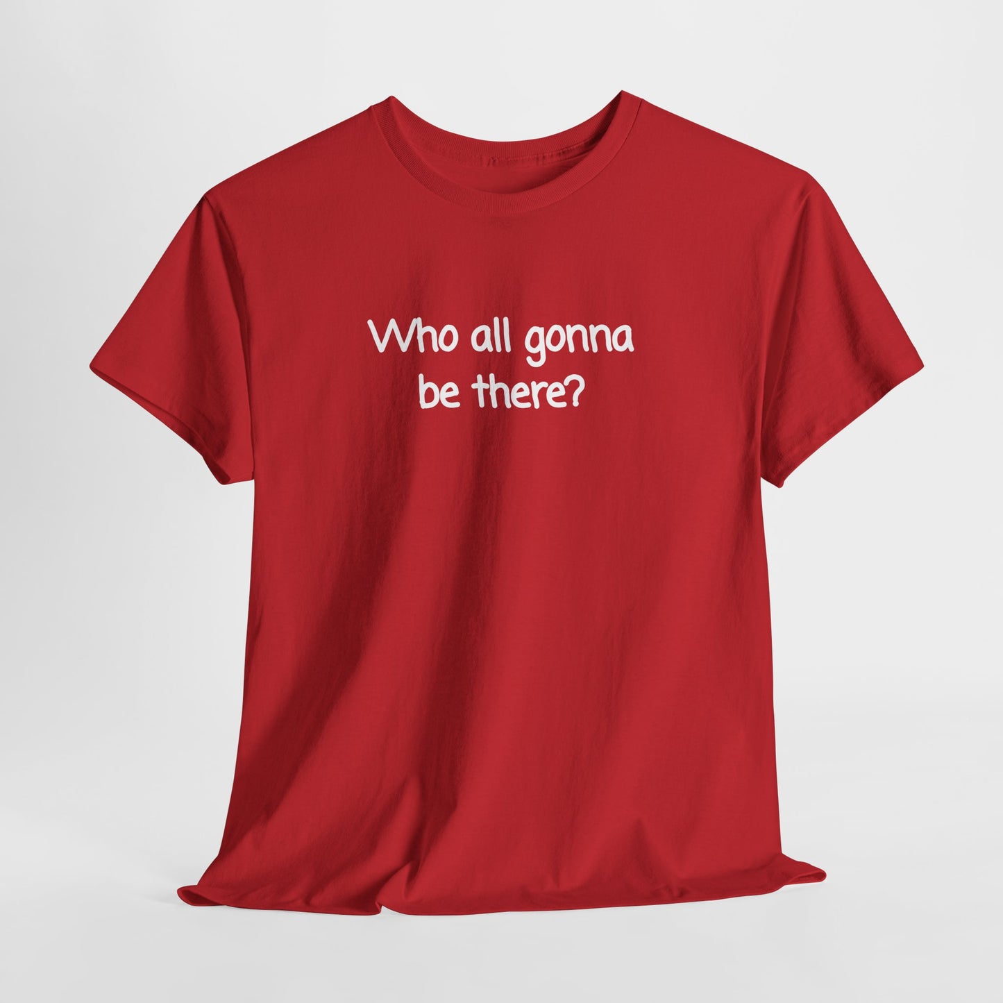Who all gonna be there? Unisex Heavy Cotton Tee