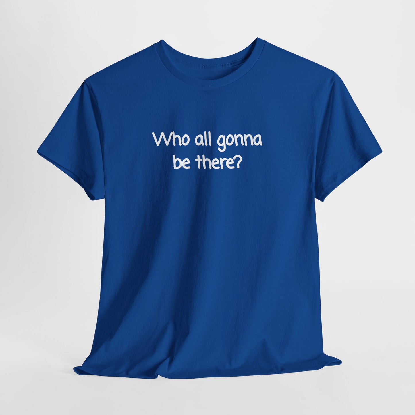 Who all gonna be there? Unisex Heavy Cotton Tee