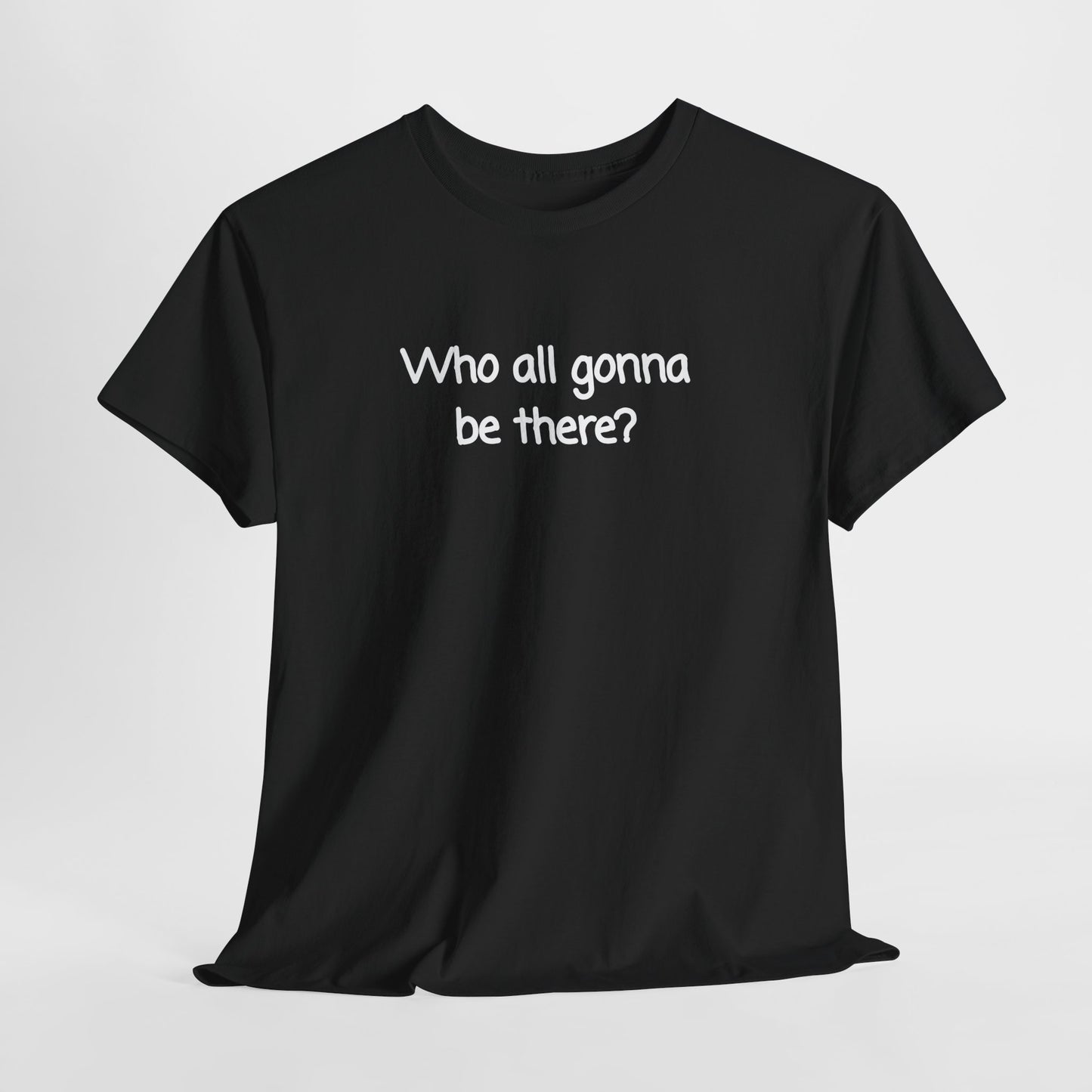 Who all gonna be there? Unisex Heavy Cotton Tee