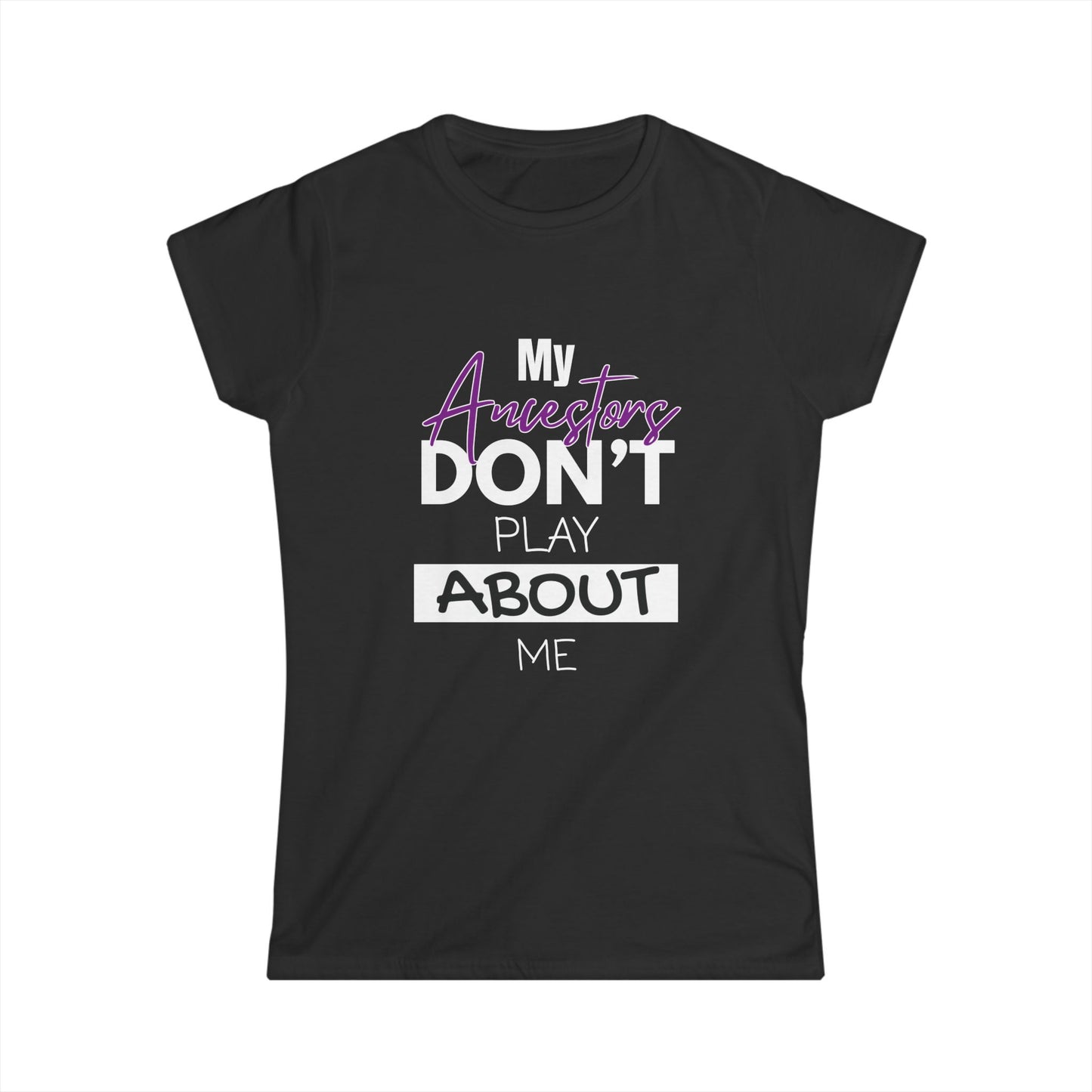 My Ancestors Don't Play About Me - Women's Softstyle Tee