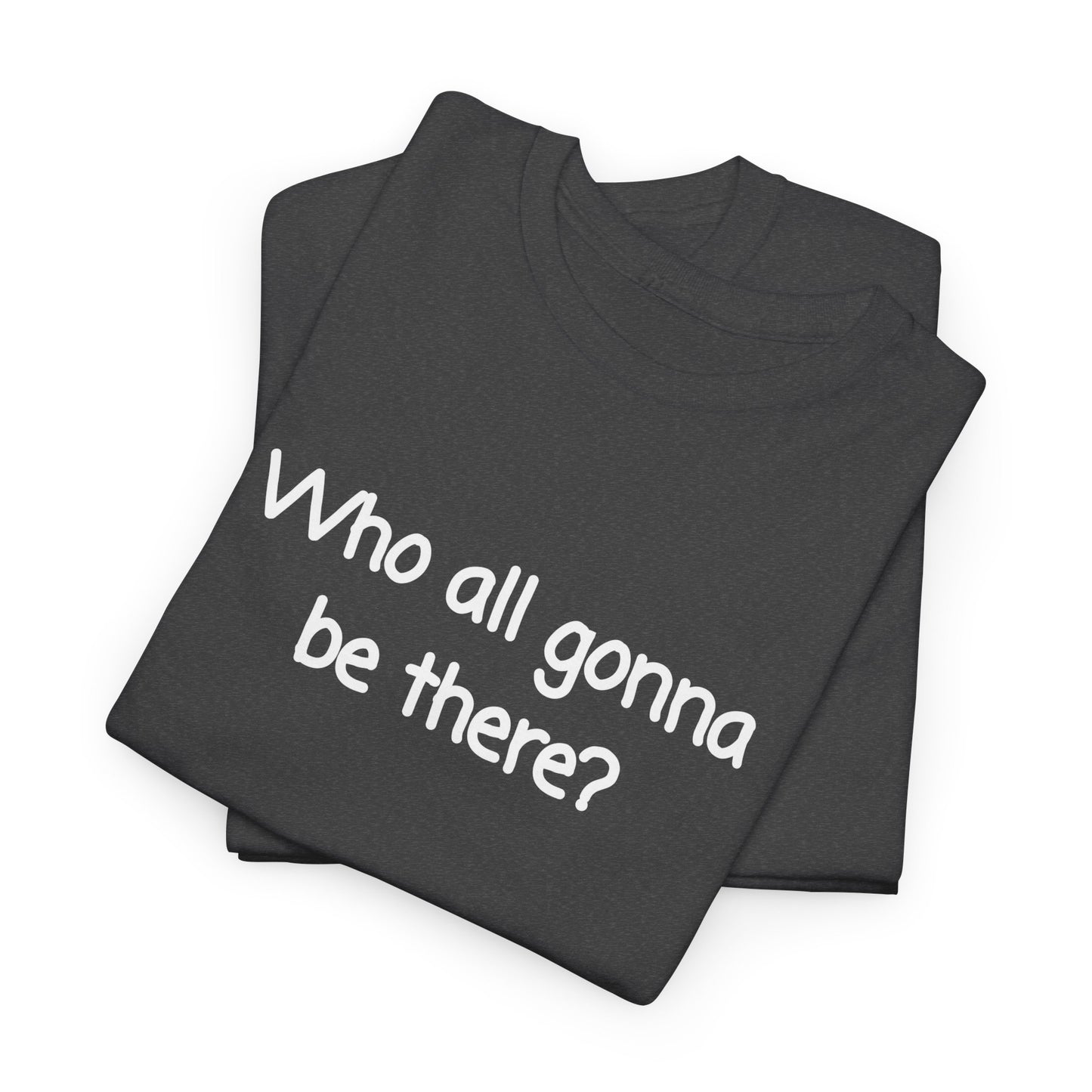 Who all gonna be there? Unisex Heavy Cotton Tee