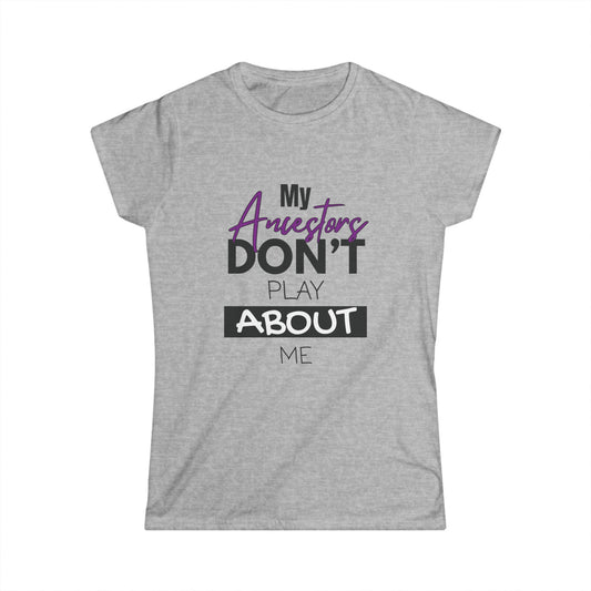My Ancestors Don't Play About Me - Women's Softstyle Tee