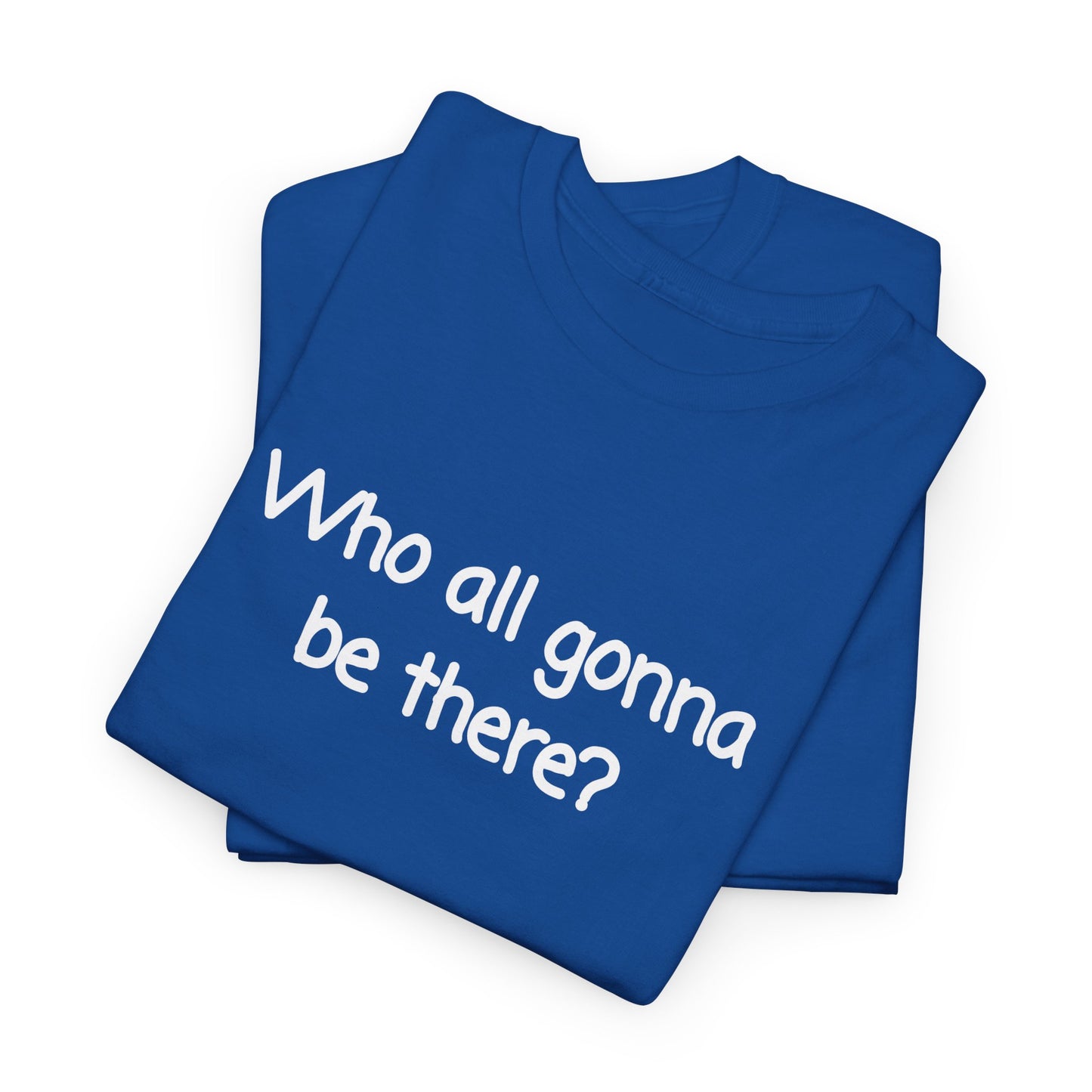 Who all gonna be there? Unisex Heavy Cotton Tee