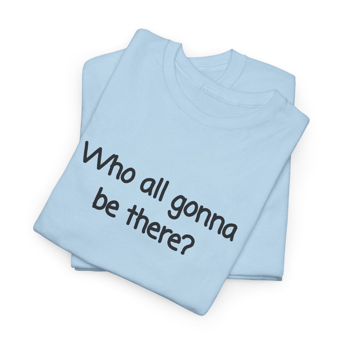 Who all gonna be there? Unisex Heavy Cotton Tee
