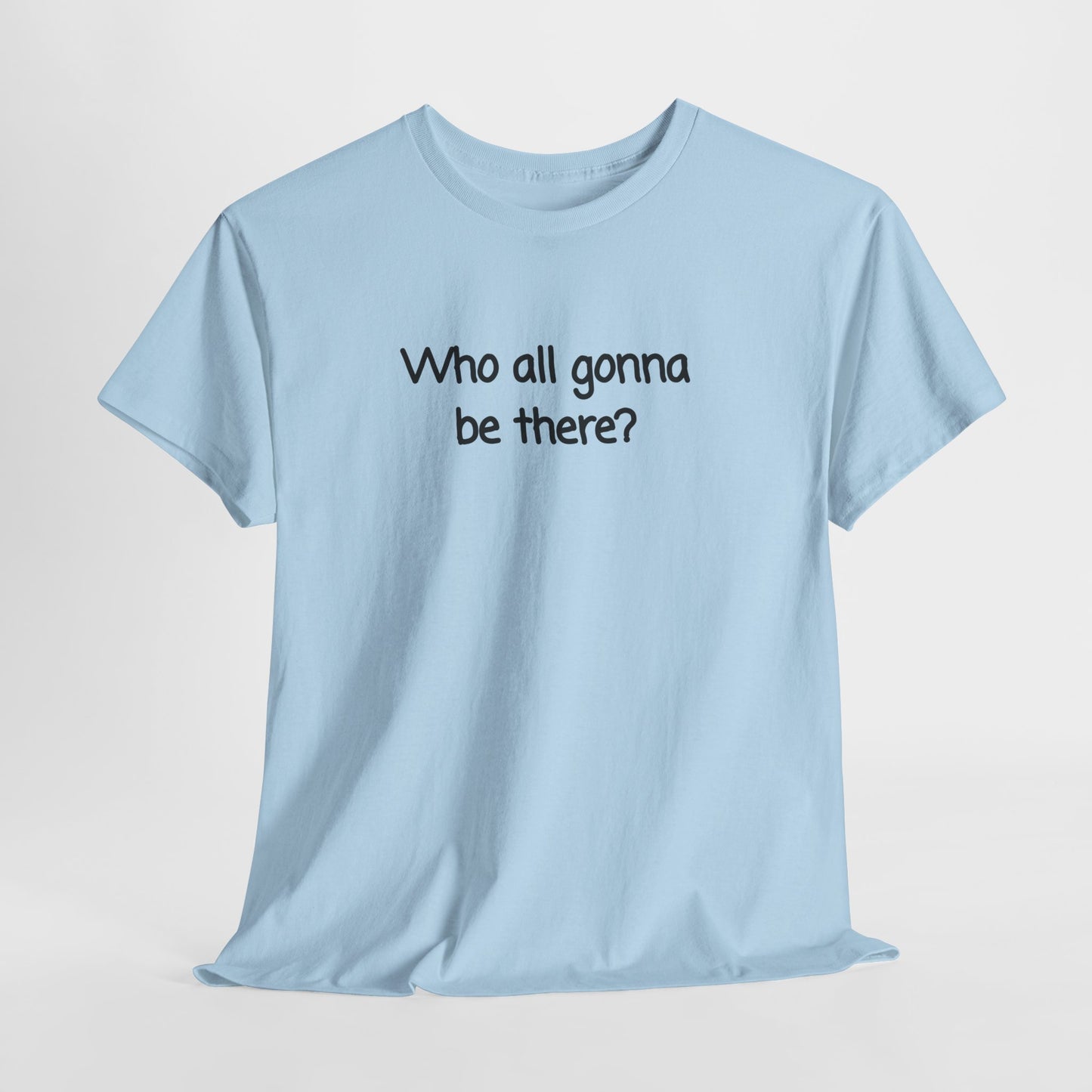 Who all gonna be there? Unisex Heavy Cotton Tee