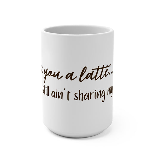 I Love You a Latte... But I Still Ain't Sharing" - 15oz