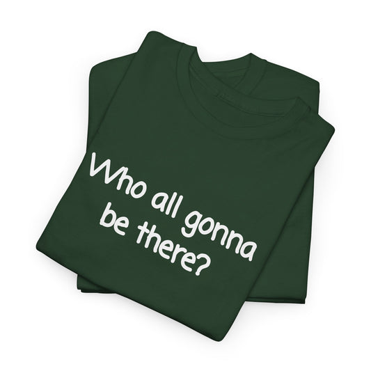 Who all gonna be there? Unisex Heavy Cotton Tee