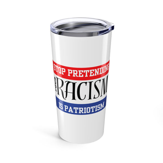 Tumbler 20oz Stop Pretending Your Racism is Patriotism