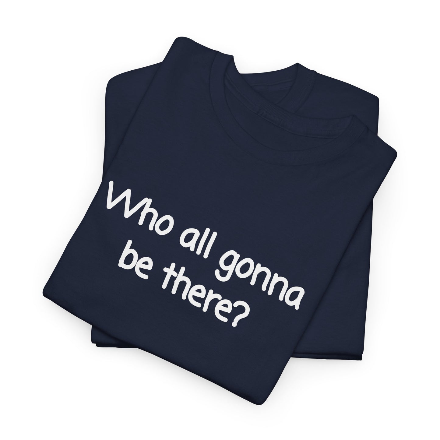 Who all gonna be there? Unisex Heavy Cotton Tee