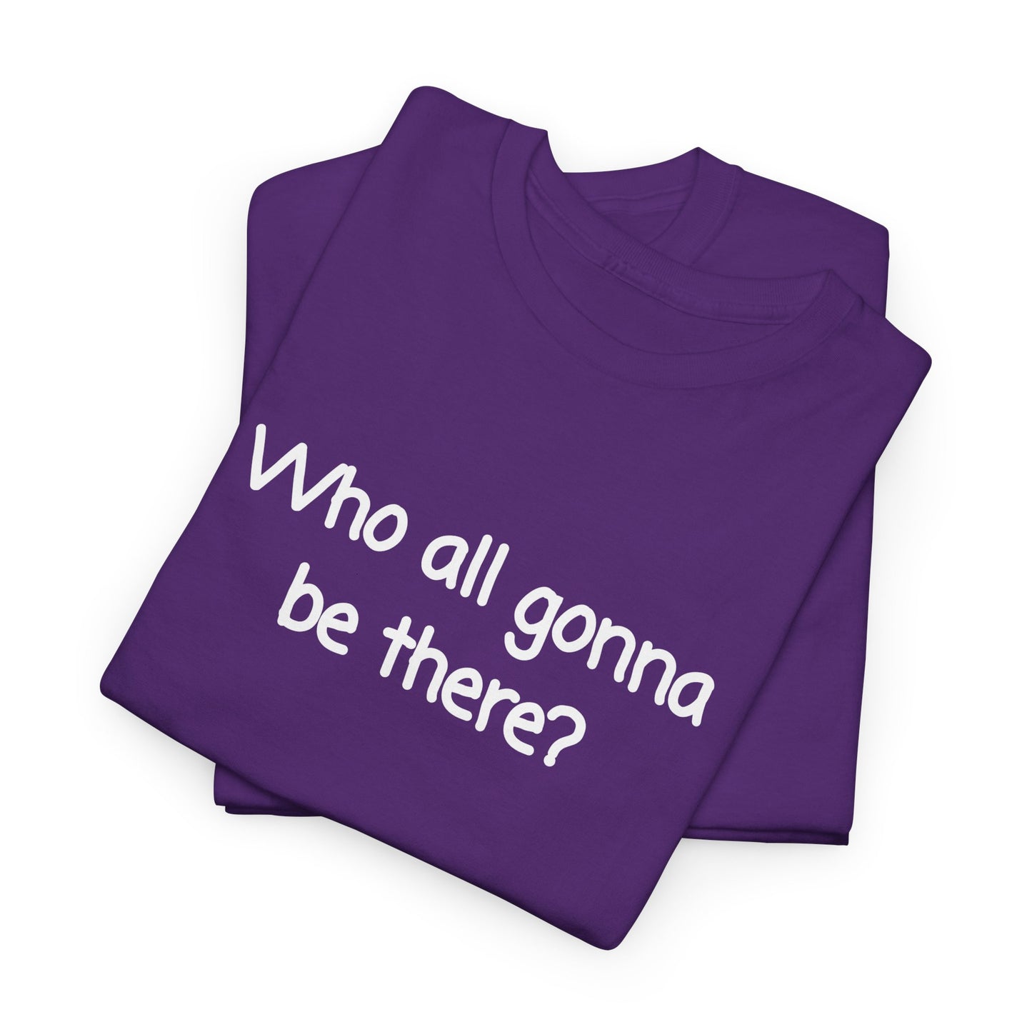 Who all gonna be there? Unisex Heavy Cotton Tee